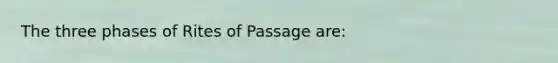 The three phases of Rites of Passage are: