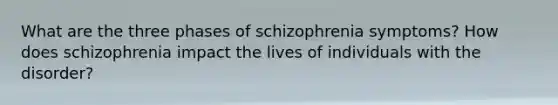 What are the three phases of schizophrenia symptoms? How does schizophrenia impact the lives of individuals with the disorder?