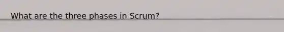 What are the three phases in Scrum?