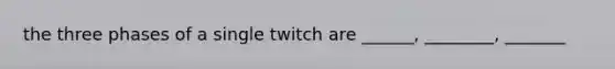 the three phases of a single twitch are ______, ________, _______