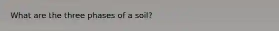 What are the three phases of a soil?