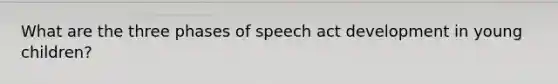 What are the three phases of speech act development in young children?