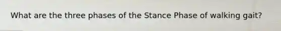 What are the three phases of the Stance Phase of walking gait?