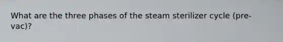 What are the three phases of the steam sterilizer cycle (pre-vac)?