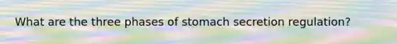 What are the three phases of stomach secretion regulation?