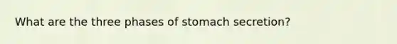 What are the three phases of stomach secretion?