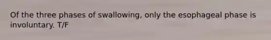 Of the three phases of swallowing, only the esophageal phase is involuntary. T/F