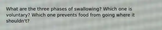 What are the three phases of swallowing? Which one is voluntary? Which one prevents food from going where it shouldn't?