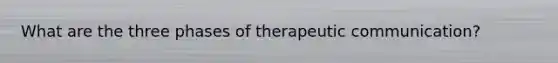 What are the three phases of therapeutic communication?