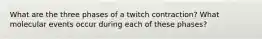 What are the three phases of a twitch contraction? What molecular events occur during each of these phases?