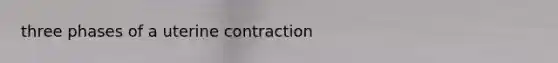 three phases of a uterine contraction