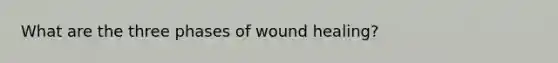 What are the three phases of wound healing?