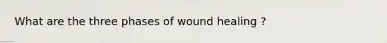 What are the three phases of wound healing ?