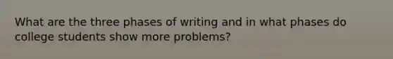 What are the three phases of writing and in what phases do college students show more problems?