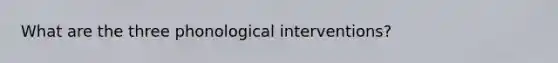 What are the three phonological interventions?