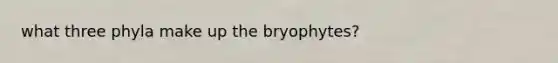 what three phyla make up the bryophytes?