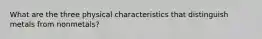 What are the three physical characteristics that distinguish metals from nonmetals?
