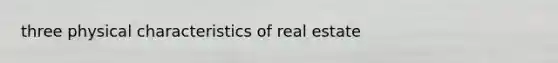 three physical characteristics of real estate