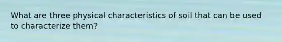 What are three physical characteristics of soil that can be used to characterize them?