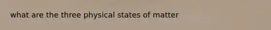 what are the three physical states of matter