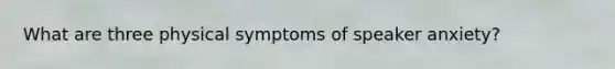 What are three physical symptoms of speaker anxiety?