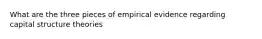 What are the three pieces of empirical evidence regarding capital structure theories