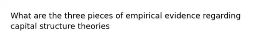 What are the three pieces of empirical evidence regarding capital structure theories