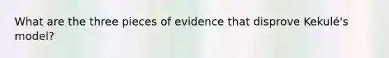 What are the three pieces of evidence that disprove Kekulé's model?