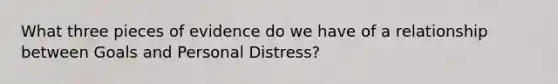 What three pieces of evidence do we have of a relationship between Goals and Personal Distress?