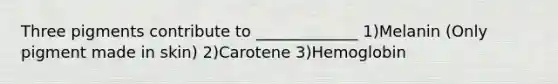 Three pigments contribute to _____________ 1)Melanin (Only pigment made in skin) 2)Carotene 3)Hemoglobin