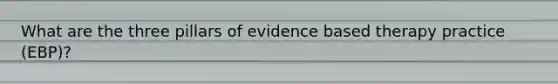 What are the three pillars of evidence based therapy practice (EBP)?