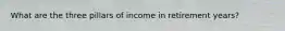 What are the three pillars of income in retirement years?