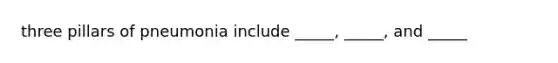 three pillars of pneumonia include _____, _____, and _____