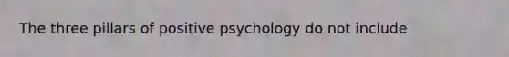 The three pillars of positive psychology do not include