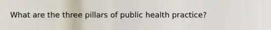 What are the three pillars of public health practice?