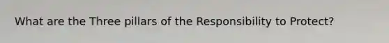 What are the Three pillars of the Responsibility to Protect?