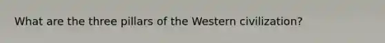 What are the three pillars of the Western civilization?