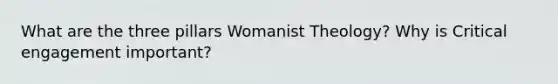 What are the three pillars Womanist Theology? Why is Critical engagement important?