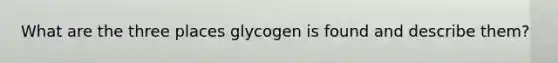 What are the three places glycogen is found and describe them?