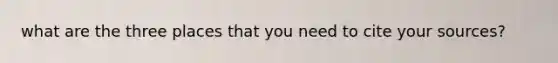 what are the three places that you need to cite your sources?