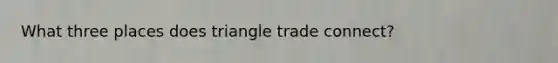 What three places does triangle trade connect?