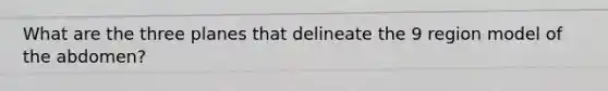 What are the three planes that delineate the 9 region model of the abdomen?