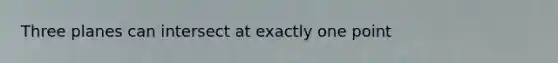 Three planes can intersect at exactly one point