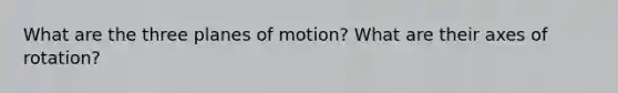 What are the three planes of motion? What are their axes of rotation?