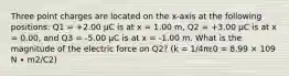 Three point charges are located on the x-axis at the following positions: Q1 = +2.00 μC is at x = 1.00 m, Q2 = +3.00 μC is at x = 0.00, and Q3 = -5.00 μC is at x = -1.00 m. What is the magnitude of the electric force on Q2? (k = 1/4πε0 = 8.99 × 109 N ∙ m2/C2)