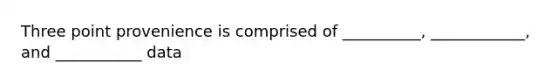 Three point provenience is comprised of __________, ____________, and ___________ data