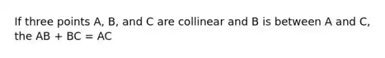 If three points A, B, and C are collinear and B is between A and C, the AB + BC = AC