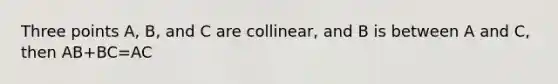 Three points A, B, and C are collinear, and B is between A and C, then AB+BC=AC