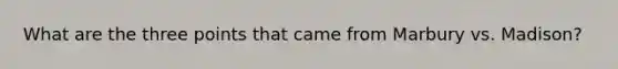 What are the three points that came from Marbury vs. Madison?