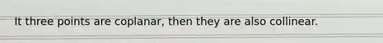 It three points are coplanar, then they are also collinear.